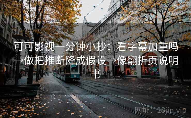 可可影视一分钟小抄：看字幕加重吗→做把推断降成假设→像翻折页说明书
