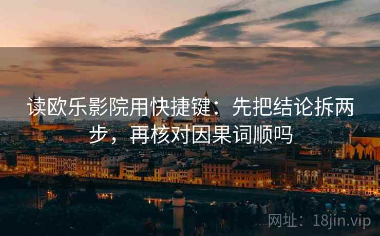 读欧乐影院用快捷键：先把结论拆两步，再核对因果词顺吗  第2张