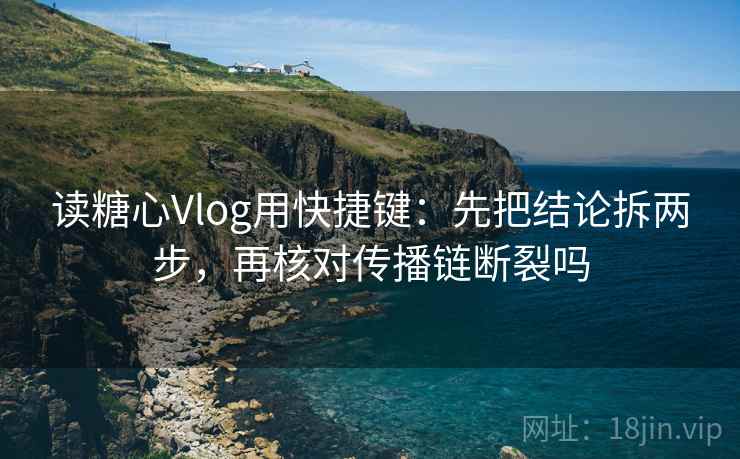 读糖心Vlog用快捷键：先把结论拆两步，再核对传播链断裂吗