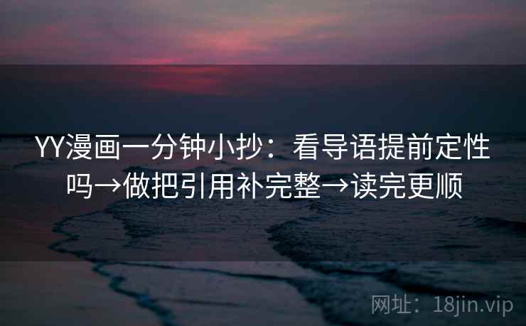YY漫画一分钟小抄：看导语提前定性吗→做把引用补完整→读完更顺  第2张