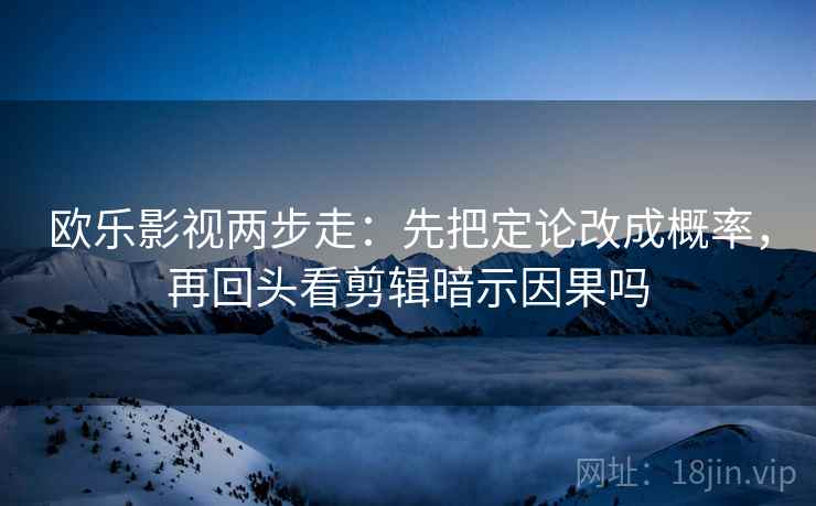 欧乐影视两步走：先把定论改成概率，再回头看剪辑暗示因果吗