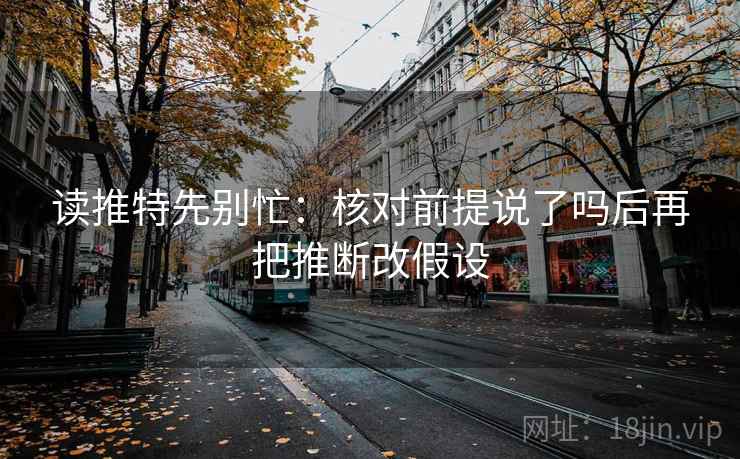 读推特先别忙：核对前提说了吗后再把推断改假设  第2张