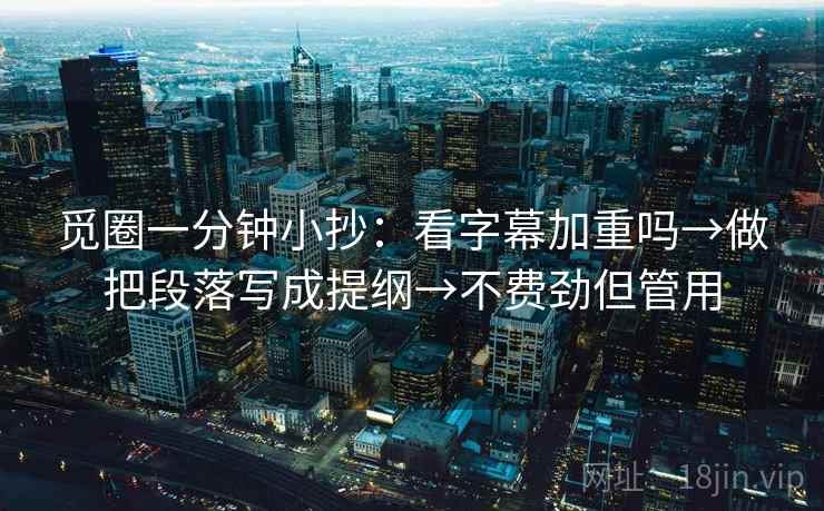 觅圈一分钟小抄：看字幕加重吗→做把段落写成提纲→不费劲但管用  第2张
