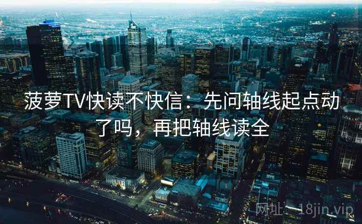 菠萝TV快读不快信：先问轴线起点动了吗，再把轴线读全  第2张
