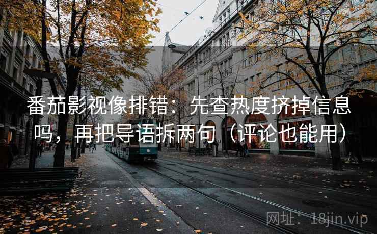 番茄影视像排错：先查热度挤掉信息吗，再把导语拆两句（评论也能用）