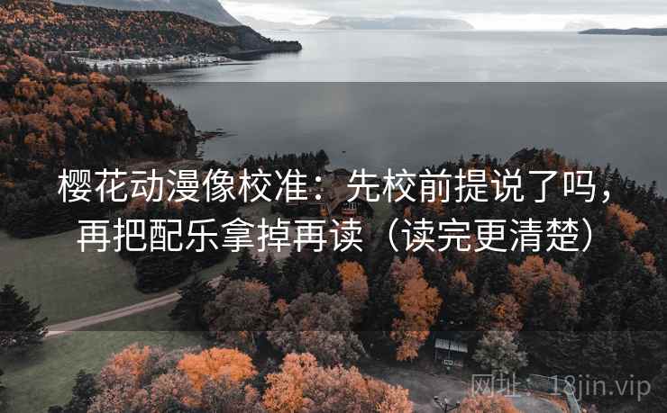 樱花动漫像校准：先校前提说了吗，再把配乐拿掉再读（读完更清楚）  第2张