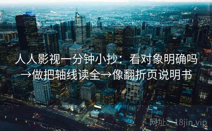 人人影视一分钟小抄：看对象明确吗→做把轴线读全→像翻折页说明书