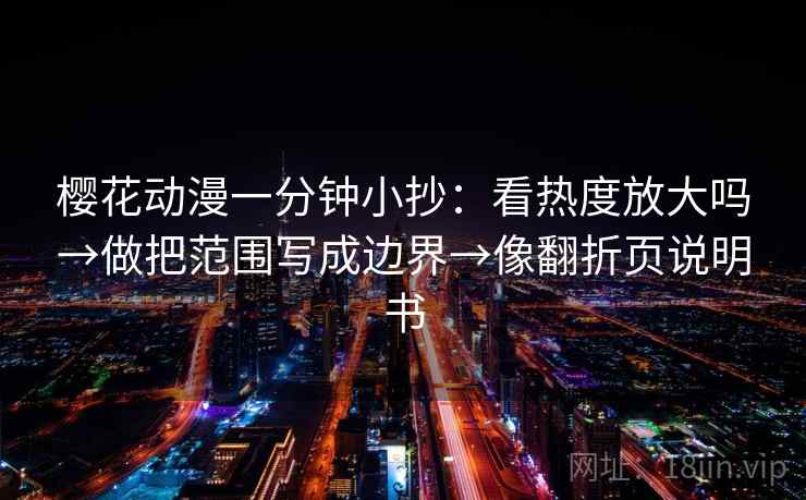 樱花动漫一分钟小抄：看热度放大吗→做把范围写成边界→像翻折页说明书  第2张