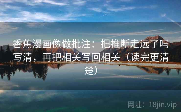 香蕉漫画像做批注：把推断走远了吗写清，再把相关写回相关（读完更清楚）  第2张