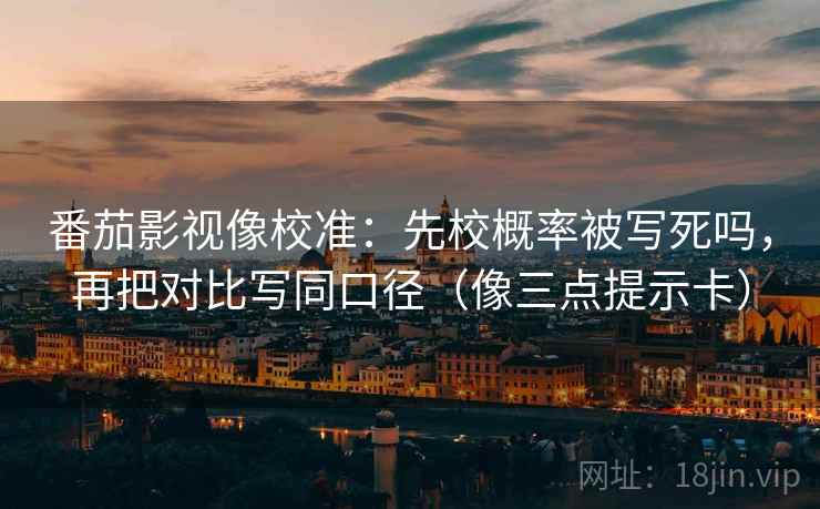 番茄影视像校准：先校概率被写死吗，再把对比写同口径（像三点提示卡）  第2张