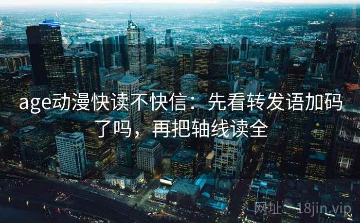 age动漫快读不快信：先看转发语加码了吗，再把轴线读全  第2张