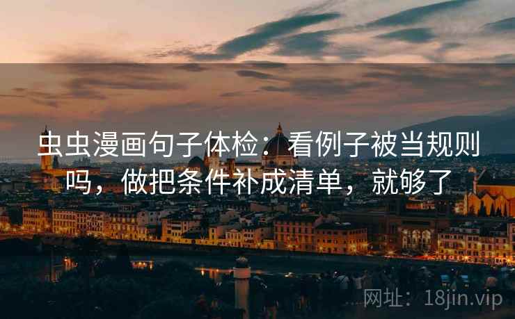 虫虫漫画句子体检：看例子被当规则吗，做把条件补成清单，就够了  第2张