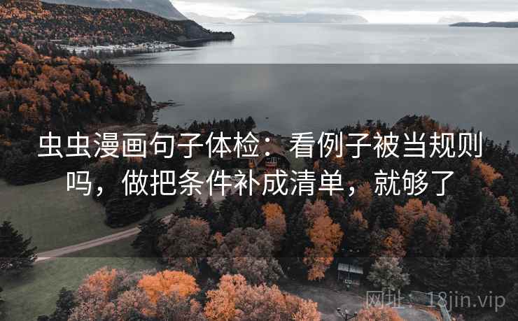 虫虫漫画句子体检：看例子被当规则吗，做把条件补成清单，就够了
