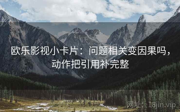 欧乐影视小卡片：问题相关变因果吗，动作把引用补完整