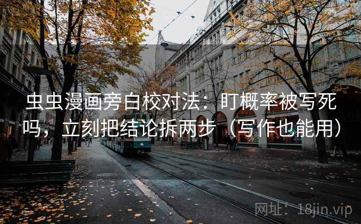 虫虫漫画旁白校对法：盯概率被写死吗，立刻把结论拆两步（写作也能用）  第2张