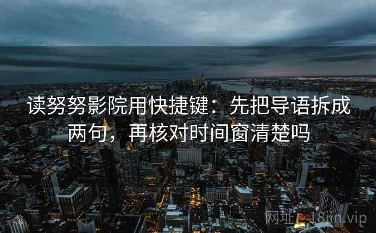 读努努影院用快捷键：先把导语拆成两句，再核对时间窗清楚吗