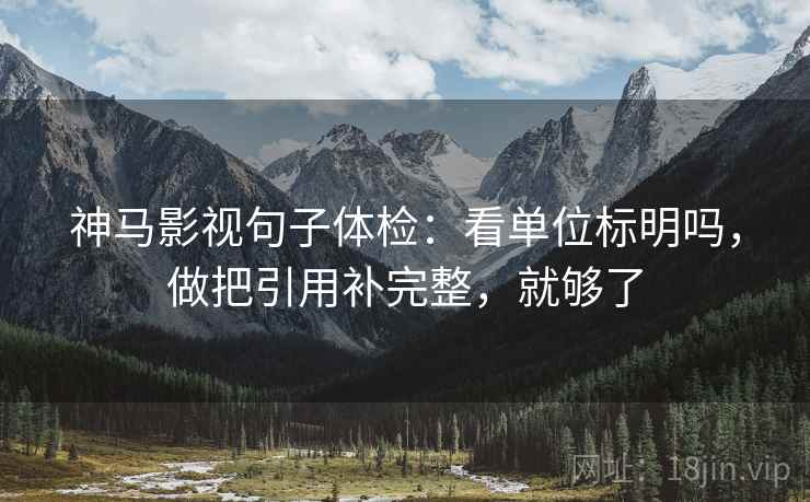 神马影视句子体检：看单位标明吗，做把引用补完整，就够了  第2张