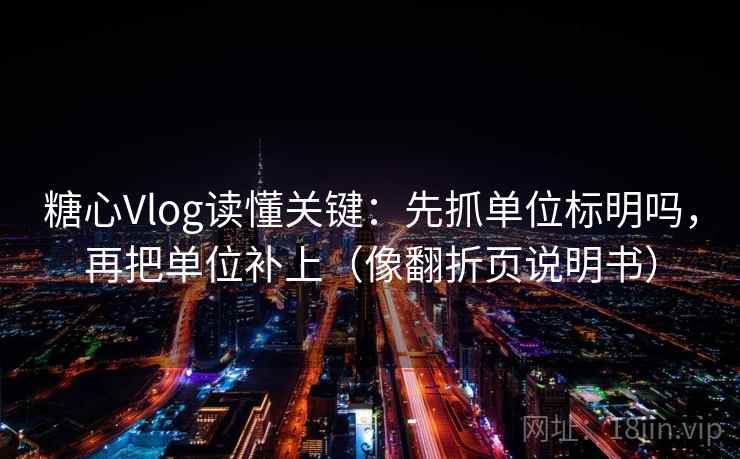 糖心Vlog读懂关键：先抓单位标明吗，再把单位补上（像翻折页说明书）