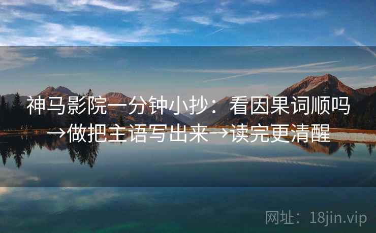 神马影院一分钟小抄：看因果词顺吗→做把主语写出来→读完更清醒  第2张