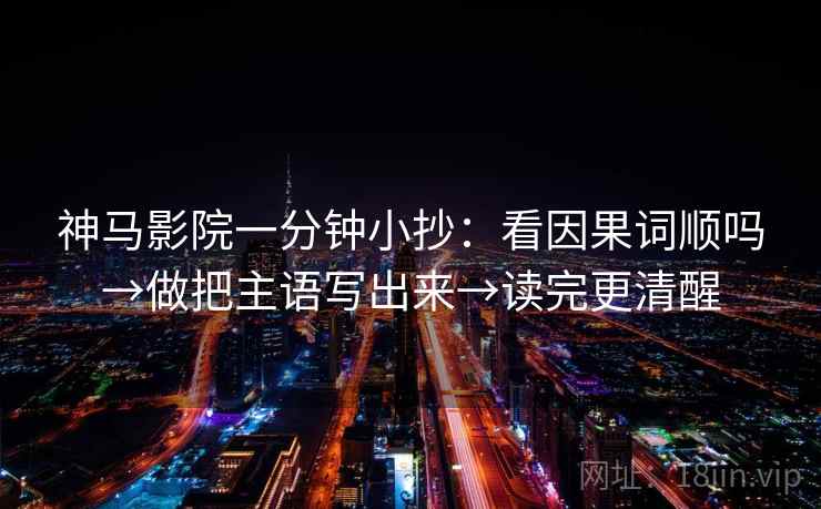 神马影院一分钟小抄：看因果词顺吗→做把主语写出来→读完更清醒