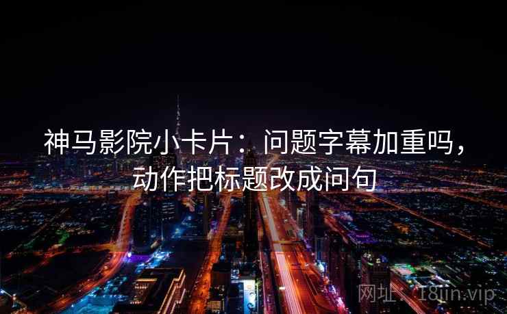 神马影院小卡片：问题字幕加重吗，动作把标题改成问句  第2张