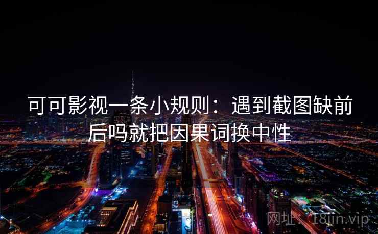 可可影视一条小规则：遇到截图缺前后吗就把因果词换中性