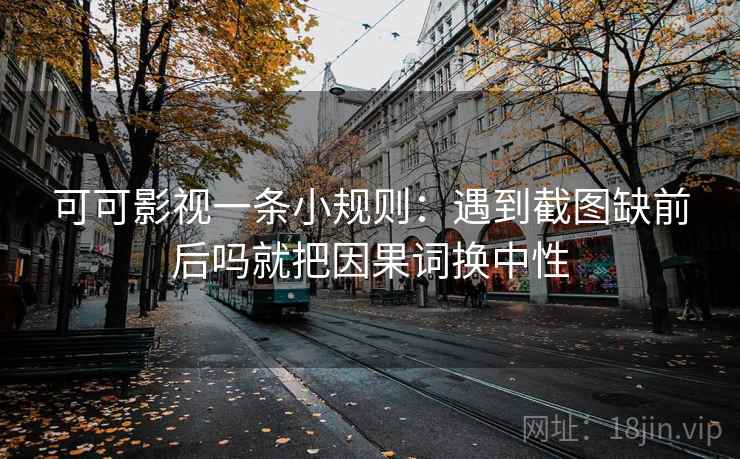 可可影视一条小规则：遇到截图缺前后吗就把因果词换中性  第2张