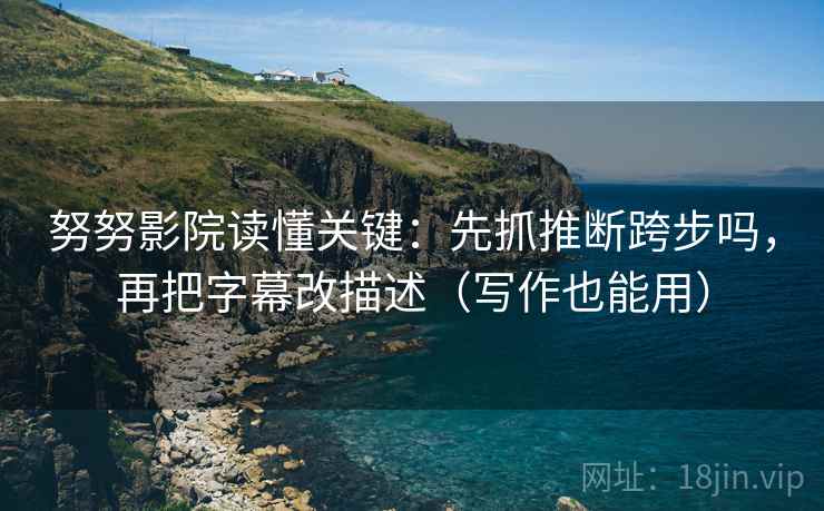 努努影院读懂关键：先抓推断跨步吗，再把字幕改描述（写作也能用）  第2张