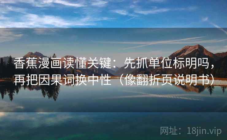 香蕉漫画读懂关键：先抓单位标明吗，再把因果词换中性（像翻折页说明书）  第2张