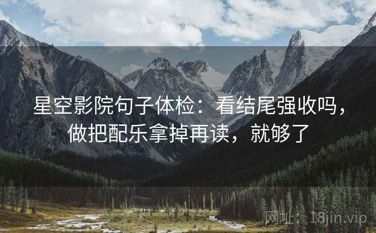 星空影院句子体检：看结尾强收吗，做把配乐拿掉再读，就够了