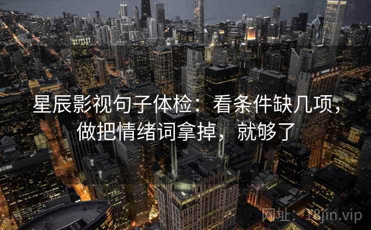 星辰影视句子体检：看条件缺几项，做把情绪词拿掉，就够了