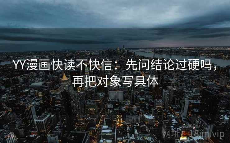 YY漫画快读不快信：先问结论过硬吗，再把对象写具体  第2张