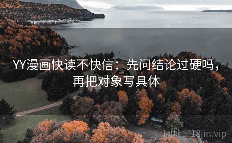 YY漫画快读不快信：先问结论过硬吗，再把对象写具体