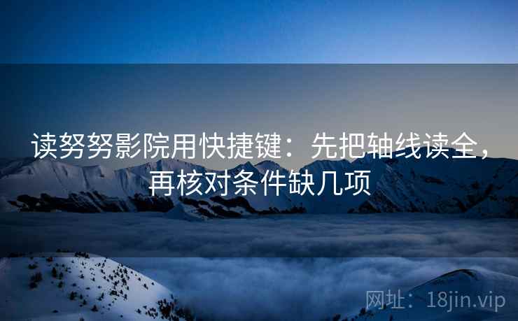 读努努影院用快捷键：先把轴线读全，再核对条件缺几项