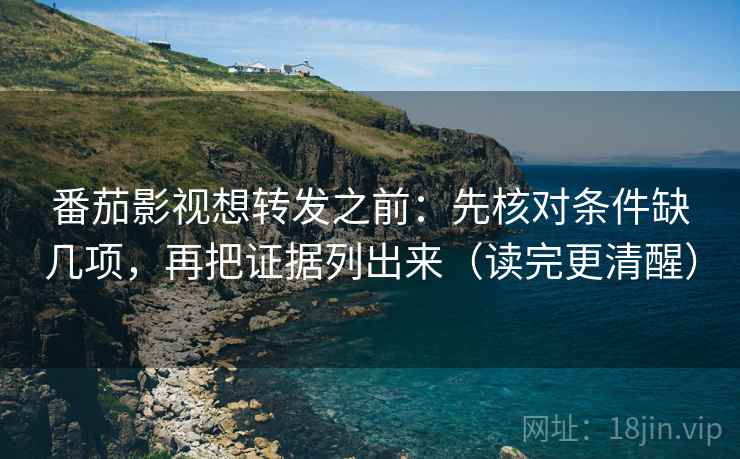 番茄影视想转发之前：先核对条件缺几项，再把证据列出来（读完更清醒）  第2张