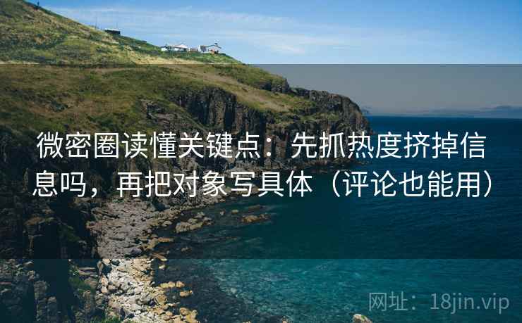 微密圈读懂关键点：先抓热度挤掉信息吗，再把对象写具体（评论也能用）  第2张