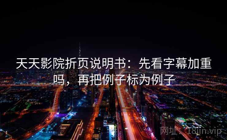 天天影院折页说明书：先看字幕加重吗，再把例子标为例子  第2张
