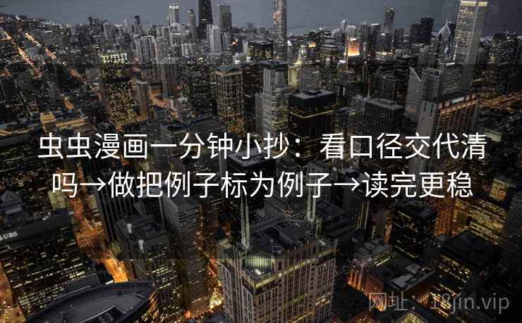 虫虫漫画一分钟小抄：看口径交代清吗→做把例子标为例子→读完更稳