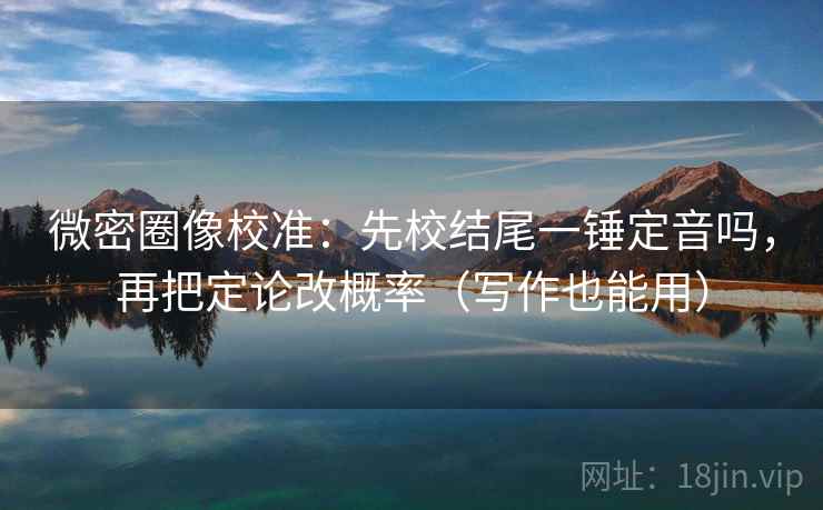 微密圈像校准：先校结尾一锤定音吗，再把定论改概率（写作也能用）  第2张