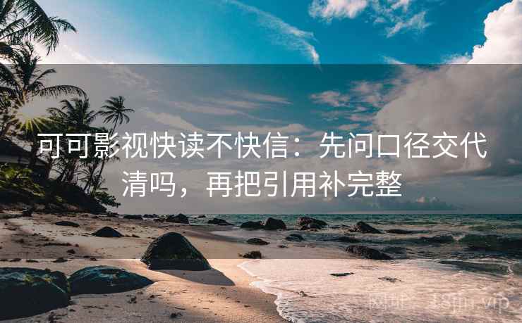 可可影视快读不快信：先问口径交代清吗，再把引用补完整  第2张