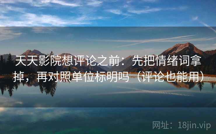 天天影院想评论之前：先把情绪词拿掉，再对照单位标明吗（评论也能用）